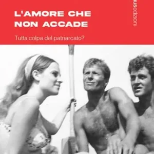 L’amore che non accade. Tutta colpa del patriarcato? Promozione