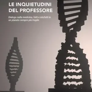 Le inquietudini del professore. Dialogo sulla medicina, fatti e misfatti in un pianeta sempre più fragile Ordina Subito