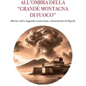 All’ombra della «grande montagna di fuoco». (Storia, miti e leggende sconosciute o dimenticate di Napoli) Compra Online