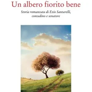 Offerta Limitata Un albero fiorito bene. Storia romanzata di Ezio Santarelli, contadino e senatore