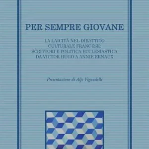Per sempre giovane. La laicità nel dibattito culturale francese scrittori e politica ecclesiastica da Victor Hugo a Annie Ernaux Saldi