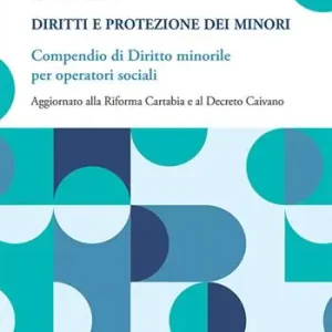 Promo Stagionale Diritti e protezione dei minori. Compendio di diritto minorile per operatori sociali. Aggiornato alla Riforma Cartabia e al Decreto Caivano