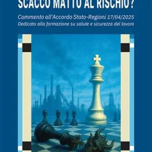 Scacco matto al rischio? Commento all‘Accordo Stato-Regioni 17/04/2025. Dedicato alla formazione su salute e sicurezza del lavoro Compra Adesso