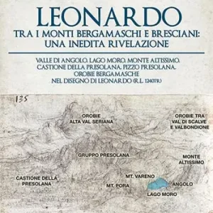 Leonardo tra i monti bergamaschi e bresciani una inedita rivelazione. Valle di Angolo, Lago Moro, Monte Altissimo, Castione della Presolana, Pizzo Presolana, Orobie bergamasche nel disegno di Leonardo (R.L. 12407r) A Buon Prezzo