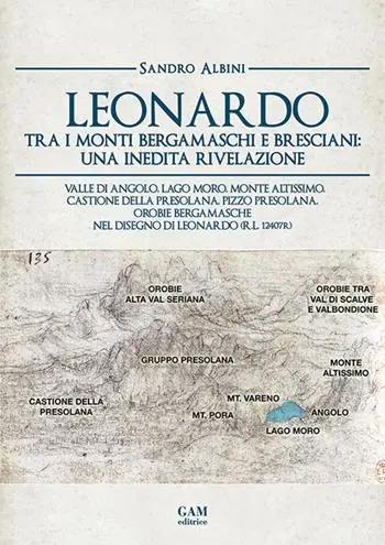 Leonardo tra i monti bergamaschi e bresciani una inedita rivelazione. Valle di Angolo, Lago Moro, Monte Altissimo, Castione della Presolana, Pizzo Presolana, Orobie bergamasche nel disegno di Leonardo (R.L. 12407r) A Buon Prezzo