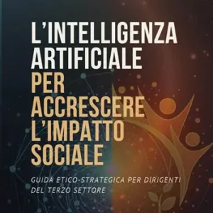 Acquista Ora L‘intelligenza artificiale per accrescere l‘impatto sociale. Guida etico-strategica per dirigenti del terzo settore