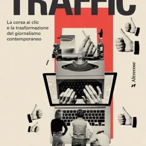 Traffic. La corsa ai clic e la trasformazione del giornalismo contemporaneo Acquista Ora