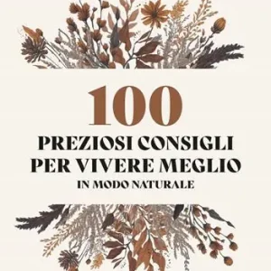 Esclusivo 100 preziosi consigli per vivere meglio in modo naturale