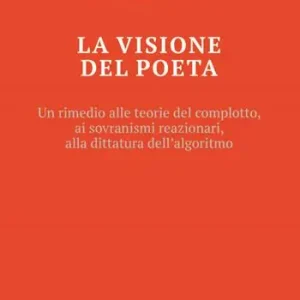 La visione del poeta. Un rimedio alle teorie del complotto, ai sovranismi reazionari, alla dittatura dell‘algoritmo Novità