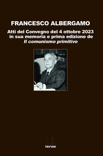 Offerta Limitata Francesco Albergamo. Atti del Convegno del 4 ottobre 2023 in sua memoria e prima edizione de «Il comunismo primitivo»