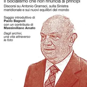 Il socialismo che non rinuncia ai principi. Discorsi su Antonio Gramsci, sulla sinistra meridionale e sui nuovi equilibri del mondo Spedito Oggi