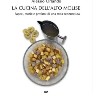 La cucina dell‘Alto Molise. Sapori, storie e profumi di una terra sconosciuta Solo Oggi