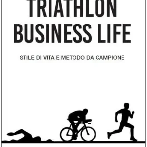 Triathlon business life. Stile di vita e metodo da campione Nuova Collezione