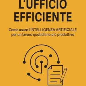 L‘ufficio efficiente. Come usare l‘intelligenza artificiale per un lavoro quotidiano più produttivo. Ediz. illustrata Vendita Finale