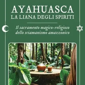 A Buon Prezzo Ayahuasca. La liana degli spiriti. Il sacramento magico-religioso dello sciamanismo amazzonico