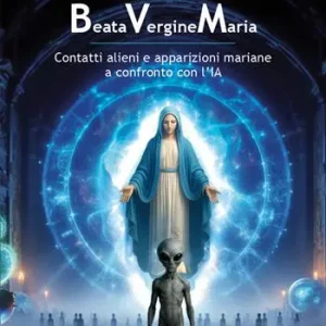 Ordina Subito Fenomeni Beata Vergine Maria. Contatti alieni e apparizioni mariane a confronto con l‘IA