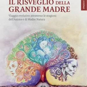 Il risveglio della Grande Madre. Viaggio evolutivo attraverso le stagioni dell’anima e di Madre Natura Offerta Speciale