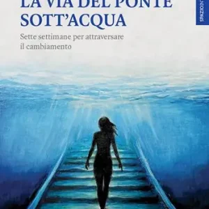 Offerta Limitata La via del ponte sott‘acqua. Sette settimane per attraversare il cambiamento