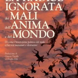 La radice ignorata dei mali dell‘anima e del mondo. Di come l‘invenzione politica del male ci ha resi immaturi e distruttivi Prezzo Basso