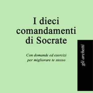 I dieci comandamenti di Socrate. Con domande ed esercizi per migliorare te stesso Reso Gratuito