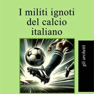 I militi ignoti del calcio italiano Solo Oggi