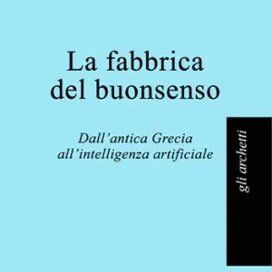 Più Venduto La fabbrica del buonsenso. Dall‘antica Grecia all‘intelligenza artificiale