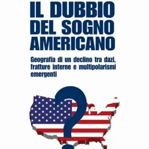 Il dubbio del sogno americano. Geografia di un declino tra dazi, fratture interne e multipolarismi emergenti Offerta Speciale