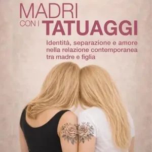 Consegna Rapida Madri con i tatuaggi. Identità, separazione e amore nella relazione contemporanea tra madre e figlia