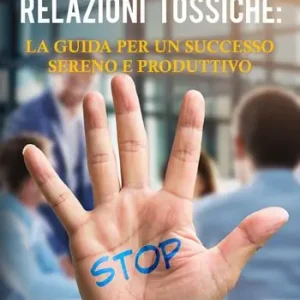Liberati dalle relazioni tossiche la guida per un successo sereno e produttivo Nuova Collezione