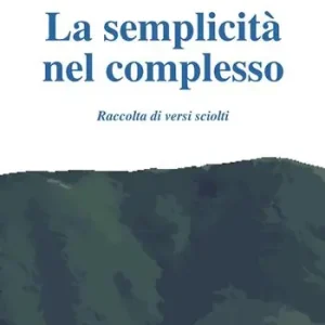 Offerta Lampo La semplicità nel complesso. Raccolta di versi sciolti