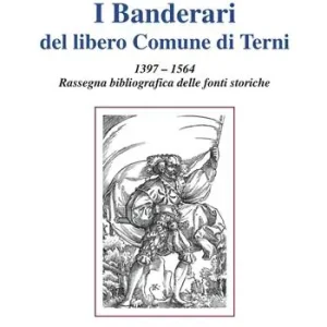 Di Tendenza I Banderari del libero Comune di Terni. 1397-1564 Rassegna bibliografica delle fonti storiche