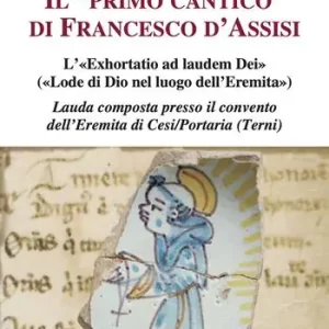Il «primo cantico» di Francesco d‘Assisi. L’«Exhortatio ad laudem Dei» («Lode di Dio nel luogo dell’Eremita»). Lauda composta presso il convento dell‘Eremita di Cesi/Portaria (Terni) Prezzo Ridotto