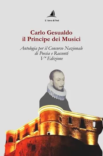 Carlo Gesualdo il Principe dei musici. Antologia per il Concorso nazionale di poesia e racconti, 5ª edizione Direttamente Dal Produttore