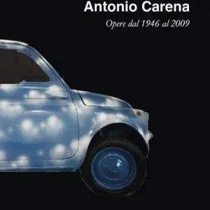 Antonio Carena. Opere dal 1946 al 2009. Ediz. illustrata Offerta Speciale