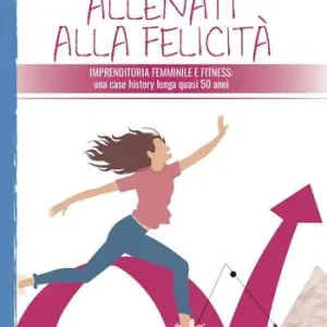 Offerta Limitata Allenati alla felicità. Imprenditoria femminile e fitness