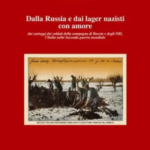 Dalla Russia e dai lager nazisti con amore. Dai carteggi dei soldati della campagna di Russia e degli IMI, l‘Italia nella seconda guerra mondiale Offerta Lampo