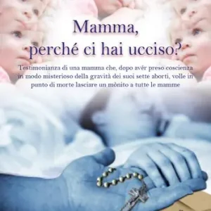 Ultime Pezzi Mamma, perché ci hai ucciso? Lettera di una mamma che, dopo aver preso coscienza in modo misterioso della gravità dei suoi sette aborti, volle in punto di morte lasciare un monito a tutte le mamme