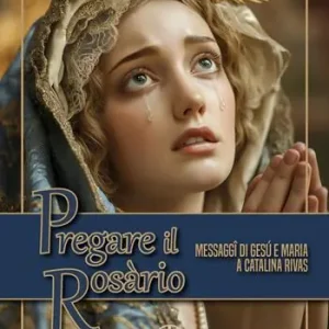 Prezzo Ridotto Pregare il Rosario. Messaggi di Gesù e di Maria a Catalina Rivas
