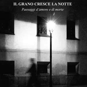 Il grano cresce la notte. Paesaggi d‘amore e di morte Quantità Limitata