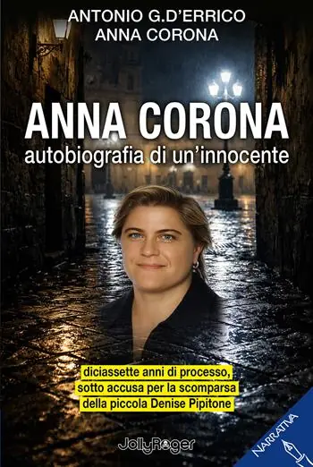 Ultime Pezzi Anna Corona. Autobiografia di un‘innocente. Diciassette anni di processo, sotto accusa per la scomparsa della piccola Denise Pipitone