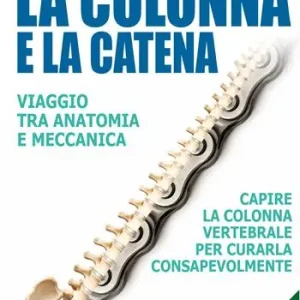La colonna e la catena. Viaggio tra anatomia e meccanica. Capire la colonna vertebrale per curarla consapevolmente Compra Online
