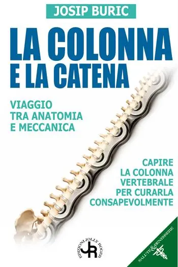 La colonna e la catena. Viaggio tra anatomia e meccanica. Capire la colonna vertebrale per curarla consapevolmente Compra Online