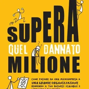 Offerta Speciale Supera quel dannato milione. Come passare da una microimpresa a una grande organizzazione rendendo il tuo business scalabile e liberando il tuo tempo