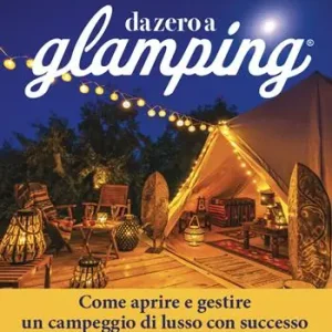 Da zero a glamping. Come aprire e gestire un campeggio di lusso con successo Solo Oggi