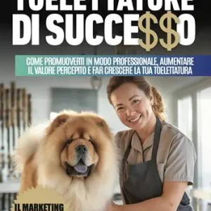 Non Perdere Toelettatore di successo. Sfrutta la leva del marketing per promuoverti in modo professionale, aumentare il valore percepito e far crescere la tua toelettatura
