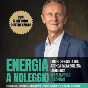 Energia a noleggio. Come liberare la tua azienda dalla bolletta energetica senza impiego di capitali. Guida passo-passo alla consapevolezza energetica per decisori aziendali Promozione