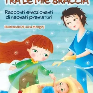 Offerta Limitata Tra le mie braccia. Racconti emozionanti di neonati prematuri. Ediz. a colori