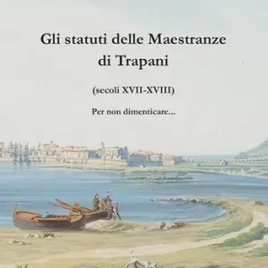 Gli statuti delle Maestranze di Trapani (secoli XVII-XVIII) Per non dimenticare... Subito Disponibile