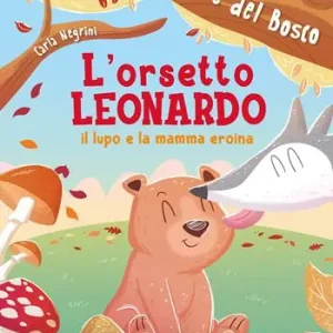 L‘orsetto Leonardo, il lupo e la mamma eroina. Le avventure del bosco. Ediz. illustrata Economico