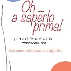 Oh... a saperlo prima! Prima di te avrei voluto conoscere me. Cammino nell‘educazione affettiva Prezzo Scontato